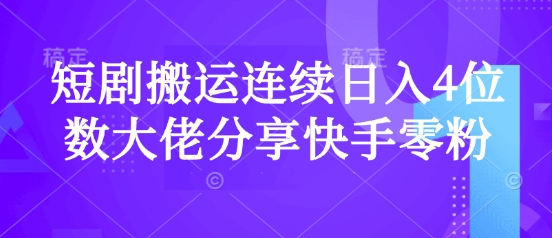 短剧搬运连续日入4位数大佬分享快手零粉爆单经验——生财有道创业项目网-生财有道