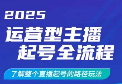 2025运营型主播起号全流程，了解整个直播起号的路径玩法（全程一个半小时，干货满满）——生财有道创业项目网-生财有道