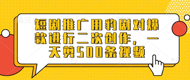 短剧推广用豹剧对爆款进行二次创作，一天剪500条视频——生财有道创业项目网-生财有道