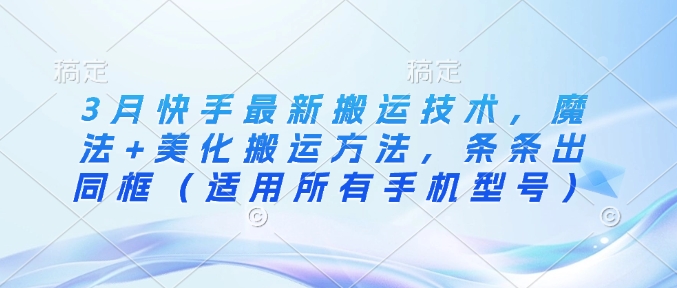 3月快手最新搬运技术，魔法+美化搬运方法，条条出同框（适用所有手机型号）——生财有道创业项目网-生财有道