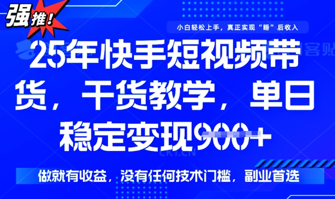 25年最新快手短视频带货，单日稳定变现900+，没有技术门槛，做就有收益【揭秘】——生财有道创业项目网-生财有道
