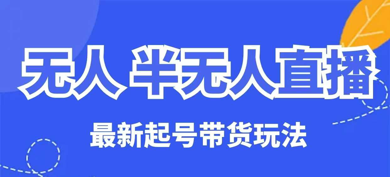 无人半无人直播最新起号带货玩法，全是干货（保姆级教程）——生财有道创业项目网-生财有道