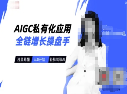 AIGC私有化应用全链增长操盘手，浅显易懂，从0开始轻松，驾驭AI——生财有道创业项目网-生财有道