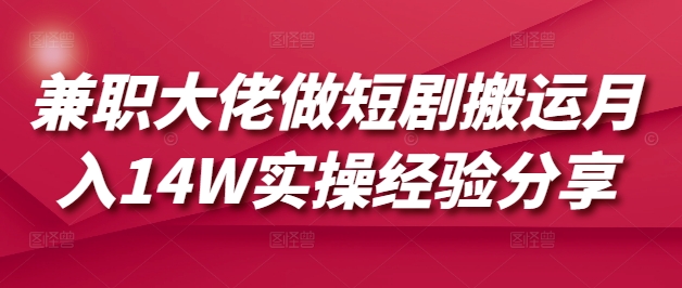 兼职大佬做短剧搬运月入14W实操经验分享——生财有道创业项目网-生财有道