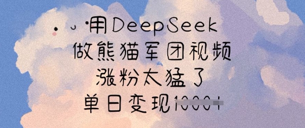 用DeepSeek做熊猫军团视频，涨粉太猛了，单日变现多张——生财有道创业项目网-生财有道