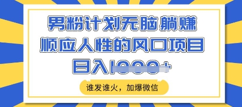 男粉计划无脑躺Z，顺应人性的风口项目，谁发谁火，加爆微信，日入多张【揭秘】——生财有道创业项目网-生财有道