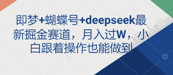 即梦+蝴蝶号+deepseek最新掘金赛道，月入过W，小白跟着操作也能做到——生财有道创业项目网-生财有道