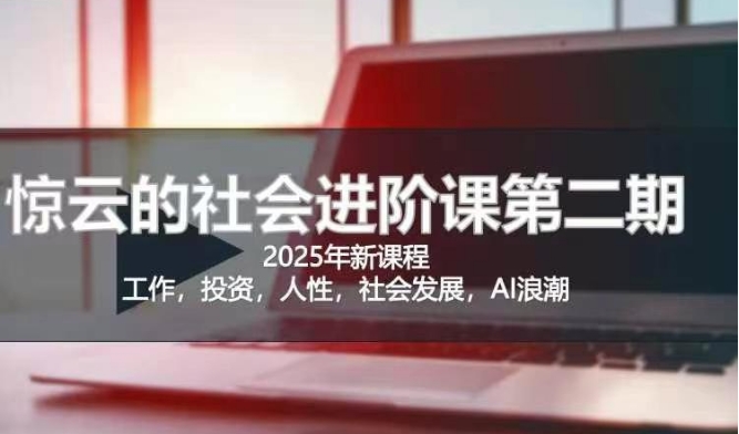 2025惊云社会进阶课(全新课程)，如果你要让自己的人生变清晰化社会化的话 这是我必推的一门课——生财有道创业项目网-生财有道