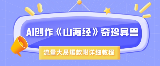 AI创作《山海经》奇珍异兽，超现实画风，流量大易爆款，附详细教程——生财有道创业项目网-生财有道