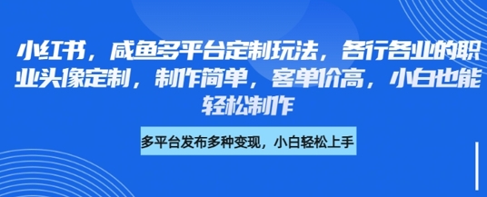 小红书咸鱼多平台定制玩法，各行各业的职业头像定制，制作简单，客单价高，小白也能轻松制作——生财有道创业项目网-生财有道