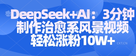 Deepseek+AI: 3分钟制作治愈系风景视频轻松涨粉10W——生财有道创业项目网-生财有道