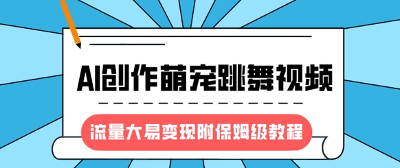 最新风口项目，AI创作萌宠跳舞视频，流量大易变现，附保姆级教程——生财有道创业项目网-生财有道