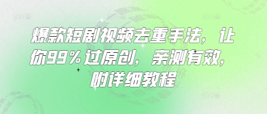 爆款短剧视频去重手法，让你99%过原创，亲测有效，附详细教程——生财有道创业项目网-生财有道