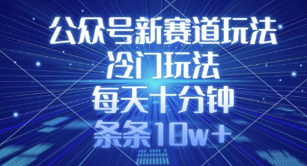 公众号新赛道玩法，冷门玩法，每天十分钟，条条10w+——生财有道创业项目网-生财有道