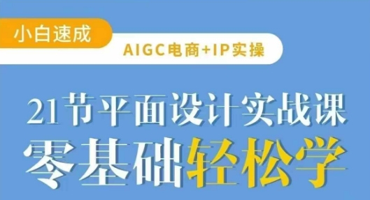 AIGC电商必备实操21节平面设计实战课，教你玩转AI——生财有道创业项目网-生财有道