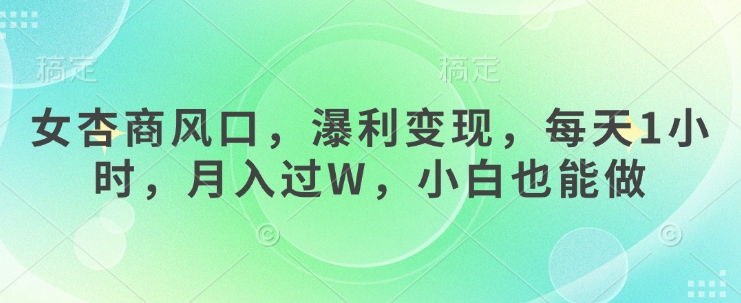 女杏商风口，瀑利变现，每天1小时，月入过W，小白也能做——生财有道创业项目网-生财有道