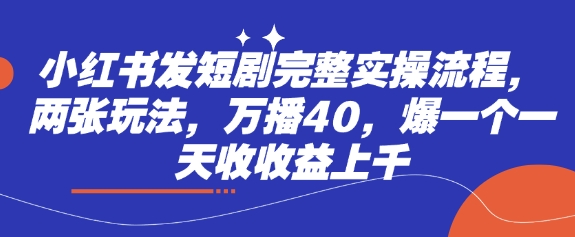 小红书发短剧完整实操流程，两张玩法，万播40，爆一个一天收收益上千——生财有道创业项目网-生财有道