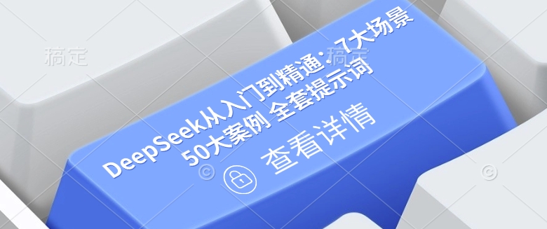 DeepSeek从入门到精通：7大场景 50大案例 全套提示词【文档】——生财有道创业项目网-生财有道