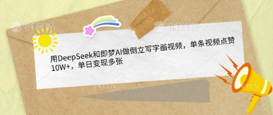 用DeepSeek和即梦AI做倒立写字画视频，单条视频点赞10W+，单日变现多张——生财有道创业项目网-生财有道