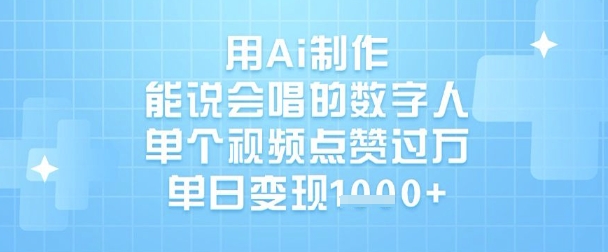 用Ai制作能说会唱的数字人，单个视频点赞过W，单日变现1k——生财有道创业项目网-生财有道