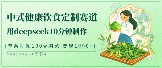 爆火中式健康饮食定制赛道，用deepseek10分钟制作，单条视频100w浏览，单日变现多张——生财有道创业项目网-生财有道
