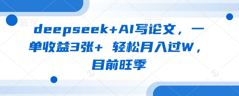 deepseek+AI写论文，一单收益3张+ 轻松月入过W，目前旺季——生财有道创业项目网-生财有道