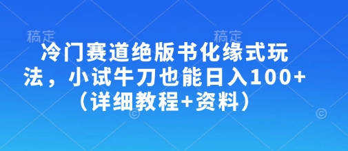 冷门赛道绝版书化缘式玩法，小试牛刀也能日入100+（详细教程+资料）——生财有道创业项目网-生财有道