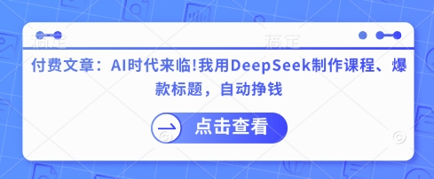 付费文章：AI时代来临！我用DeepSeek制作课程、爆款标题，自动挣钱——生财有道创业项目网-生财有道