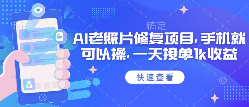 25年最新AI老照片修复项目，手机就可以操，一天接单1k收益——生财有道创业项目网-生财有道