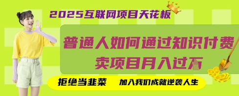 2025互联网项目天花板，普通人如何通过知识付费卖项目月入过W，拒绝当韭菜【揭秘】——生财有道创业项目网-生财有道