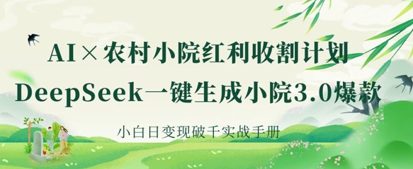 AI+农村小院红利收割：DeepSeek一键生成小院3.0爆款，小白日变现破千实战手册——生财有道创业项目网-生财有道