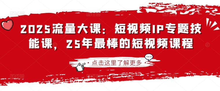 2025流量大课：短视频IP专题技能课，25年最棒的短视频课程——生财有道创业项目网-生财有道