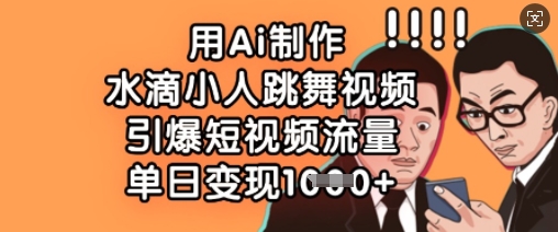 用Ai制作水滴小人跳舞视频，引爆短视频流量，单日变现数张——生财有道创业项目网-生财有道
