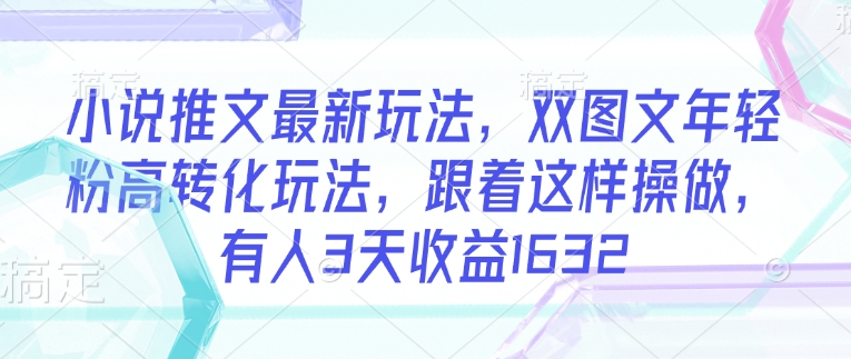 小说推文最新玩法，双图文年轻粉高转化玩法，跟着这样操做，有人3天收益1632——生财有道创业项目网-生财有道