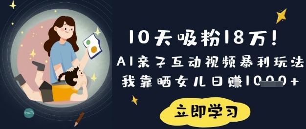 10天吸粉18W！AI亲子互动视频暴利玩法，我靠晒女儿日入数张——生财有道创业项目网-生财有道