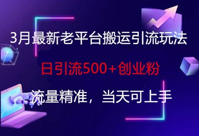 3月最新老平台搬运引流玩法，日引流500+创业粉，流量精准，当天可上手——生财有道创业项目网-生财有道