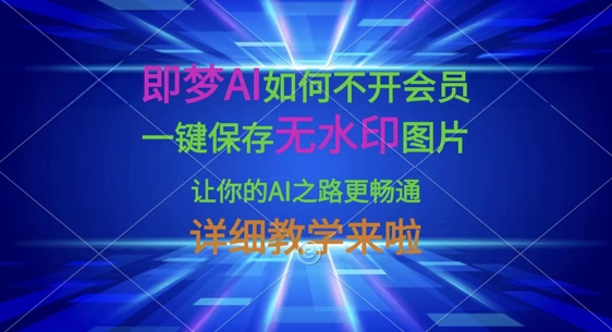 即梦AI如何不开会员，一键保存无水印图片，让你的AI之路更畅通，详细教学来啦——生财有道创业项目网-生财有道