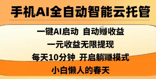 手机AI全自动智能云托管，一键AI启动，AI自动撸收益，支持1元无限体现，每天10分钟，小白懒人的春天【揭秘】——生财有道创业项目网-生财有道