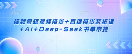 视频号短视频带货+直播带货系统课+AI+Deep-Seek书单带货——生财有道创业项目网-生财有道