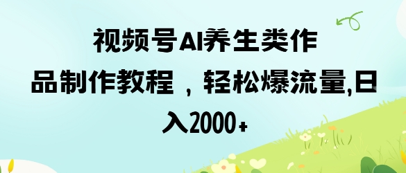 视频号ai养生类作品制作教程，轻松爆流量，日入数张——生财有道创业项目网-生财有道