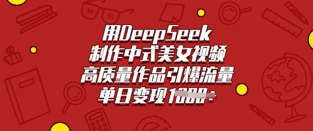 用DeepSeek制作中式美女视频，高质量作品引爆流量，单日变现多张——生财有道创业项目网-生财有道