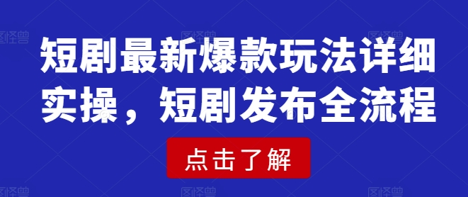 短剧最新爆款玩法详细实操，短剧发布全流程——生财有道创业项目网-生财有道