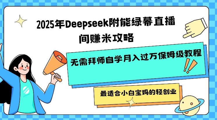 2025年Deepseek附能绿幕直播间挣米攻略无需拜师自学月入过W保姆级教程，最适合小白宝妈的轻创业——生财有道创业项目网-生财有道