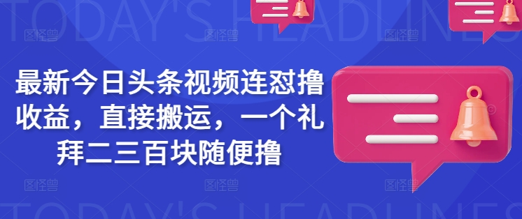 最新今日头条视频连怼撸收益，直接搬运，一个礼拜二三百块随便撸——生财有道创业项目网-生财有道