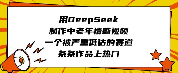 用DeepSeek制作中老年情感视频，一个被严重低估的赛道，条条作品上热门——生财有道创业项目网-生财有道