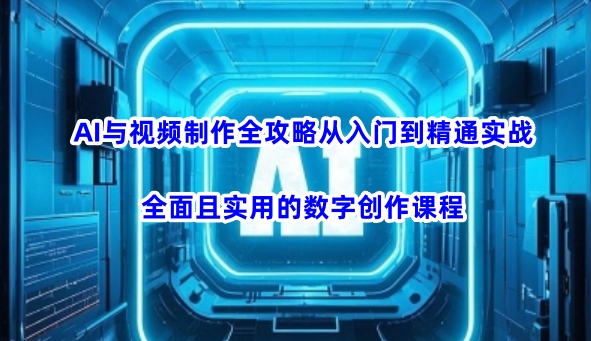 AI与视频制作全攻略从入门到精通实战，全面且实用的数字创作课程——生财有道创业项目网-生财有道