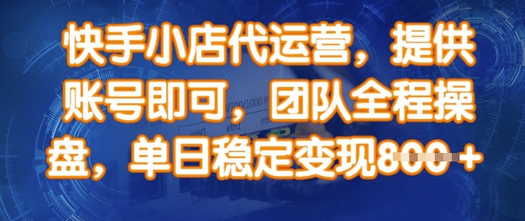 快手小店代运营，提供账号即可，团队全程操盘，单日稳定变现8张【揭秘】——生财有道创业项目网-生财有道