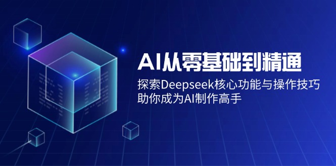 （14443期）AI从零基础到精通：探索Deepseek核心功能与操作技巧，助你成为AI制作高手_生财有道创业项目网-生财有道