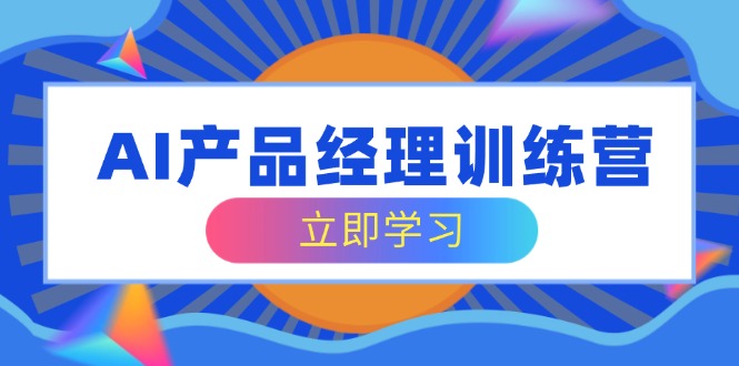 （14521期）AI产品经理训练营，全面掌握核心知识体系，轻松应对求职转行挑战_生财有道创业项目网-生财有道