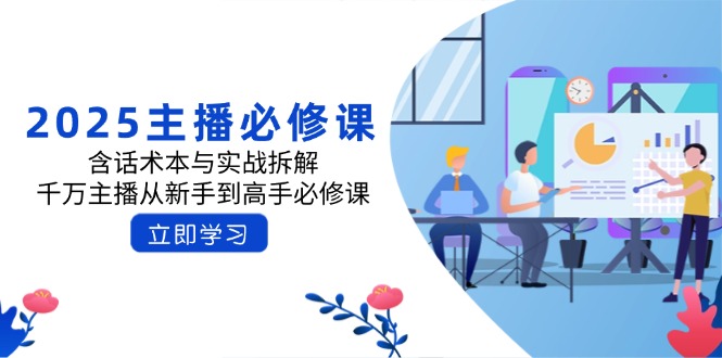 （14498期）2025主播必修课：含话术本与实战拆解，千万主播从新手到高手必修课_生财有道创业项目网-生财有道